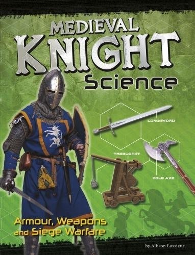 Medieval Knight Science Armour, Weapons and Siege Warfare by Allison Lassieur