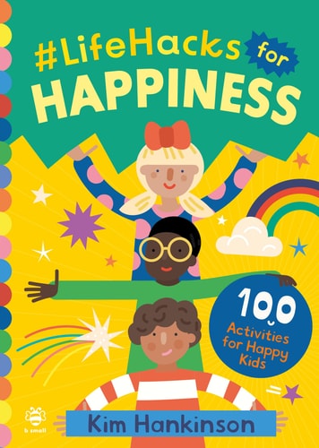 Life Hacks For Happiness: 100 Activities for Happy Kids by Kim Hankinson