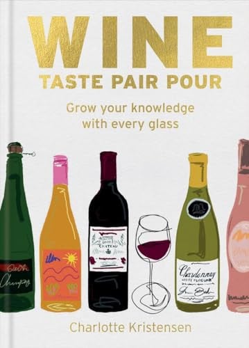 Wine: Taste Pair Pour Grow Your Knowledge with Every Glass by Charlotte Kristensen