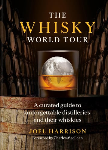 The Whisky World Tour: A Curated Guide to Unforgettable Distilleries and Their Whiskies by Joel Harrison