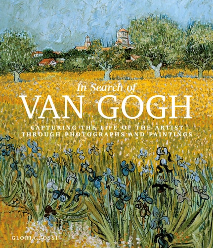 In Search of Van Gogh: Capturing the Life of the Artist Through Photographs and Paintings by Gloria Fossi