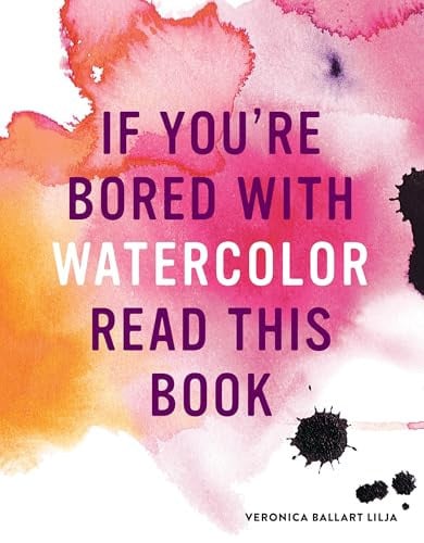 If You're Bored with WATERCOLOR Read This Book by Veronica Ballart Lilja
