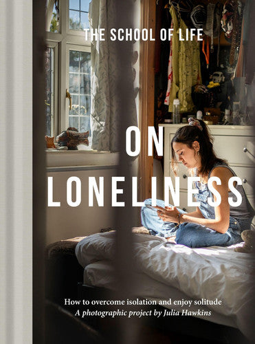On Loneliness How to Overcome Isolation and Enjoy Solitude by The School of Life