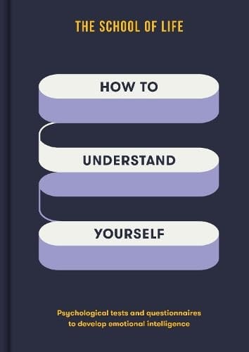 How to Understand Yourself Psychological Tests and Questionnaires to Develop Emotional Intelligence by The School of Life