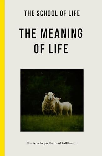 The Meaning of Life: The True Ingredients of Fulfilment by The School of Life