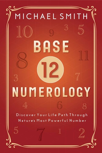(TXS) Base-12 Numerology: Discover Your Life Path Through Nature's Most Powerful Number by Michael Smith