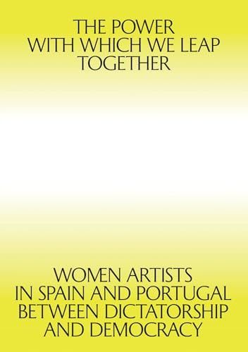 The Power with which We Leap Together Women Artists in Spain and Portugal between Dictatorship and Democracy by Giulia Lamoni | Patricia Mayayo