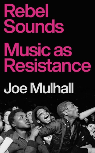 Rebel Sounds: Music as Resistance by Joe Mulhall