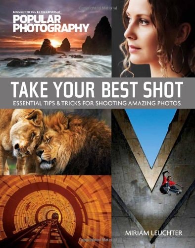 Take Your Best Shot (Popular Photography) Essential Tips & Tricks for Shooting Amazing Photos by Miriam Leuchter