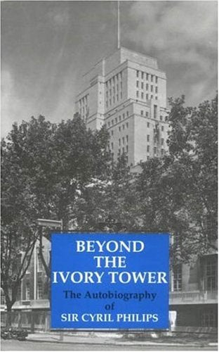 Beyond the Ivory Tower: The Autobiography of Sir Cyril Philips by Cyril Philips