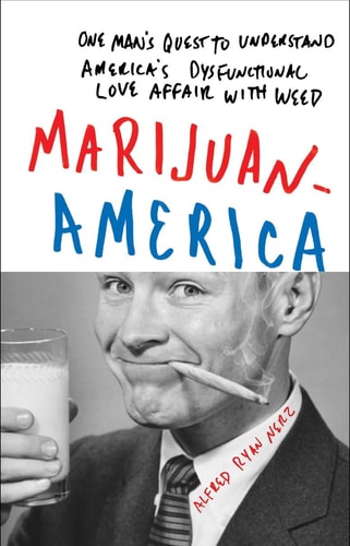 Marijuanamerica One Man's Quest to Understand America's Dysfunctional Love Affair with Weed by Alfred Ryan Nerz
