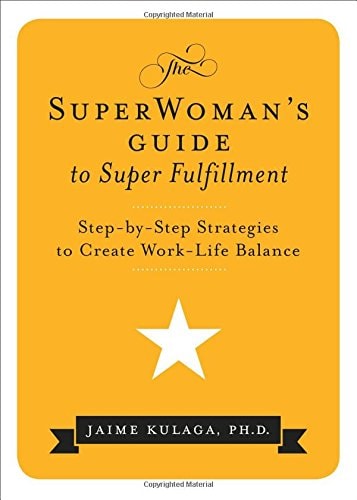 SuperWoman's Guide to Super Fulfillment: Step-by-Step Strategies to Create Work-Life Balance by Dr. Jaime Kulaga