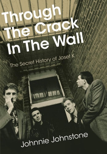 (TXS) Through the Crack in the Wall: The Secret History of Josef K by Johnnie Johnstone