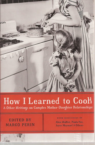 How I Learned to Cook: And Other Writings on Complex Mother-Daughter Relationships by Perin, Margo