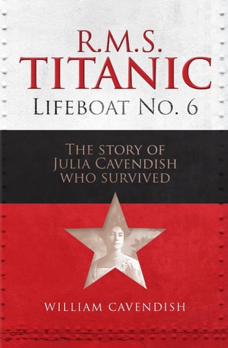 R. M. S. Titanic Lifeboat No 6 The Story of Julia Cavendish Who Survived by William Cavendish