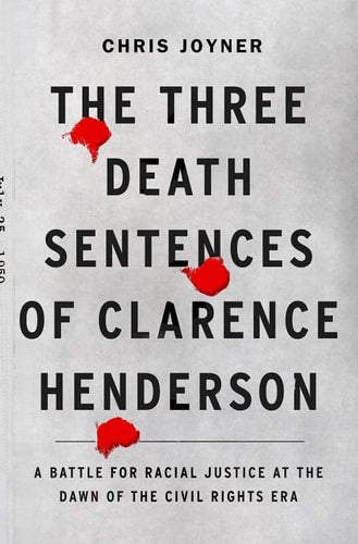 Three Death Sentences of Clarence Henderson A Battle for Racial Justice at the Dawn of the Civil Rights Era by Chris Joyner