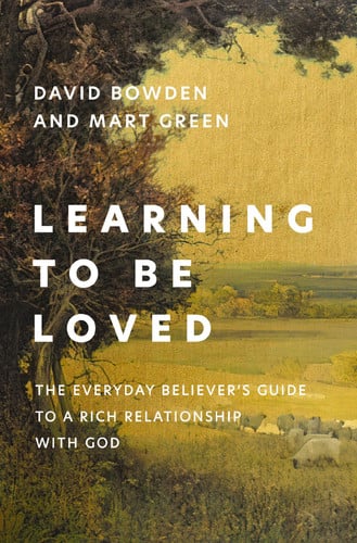 Learning to Be Loved: The Everyday Believer's Guide to a Rich Relationship with God by David Bowden | Mart Green