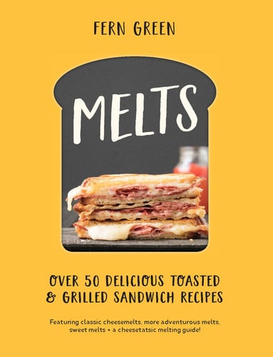 Melts: over 50 delicious toasted & grilled sandwich recipes by Green, Fern