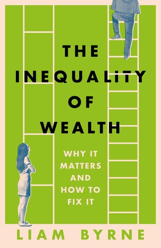 The Inequality of Wealth: Why it Matters and How to Fix it by Liam Byrne