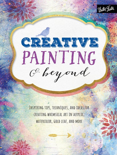 Creative painting & beyond: inspiring tips, techniques, and ideas for creating whimsical art in acrylic, watercolor, gold leaf, and more by Adams, Alix | Foy, Chelsea | Kirkendall, Gabri Joy