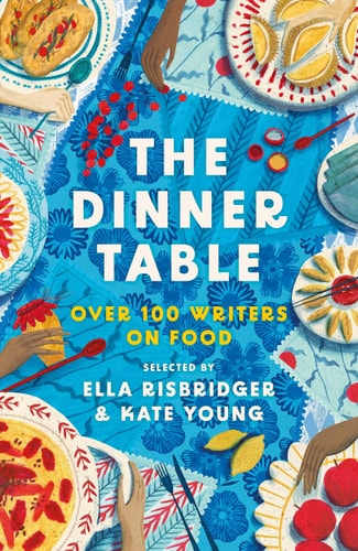 The Dinner Table: over 100 writers on food. by Kate Young | Ella Risbridger