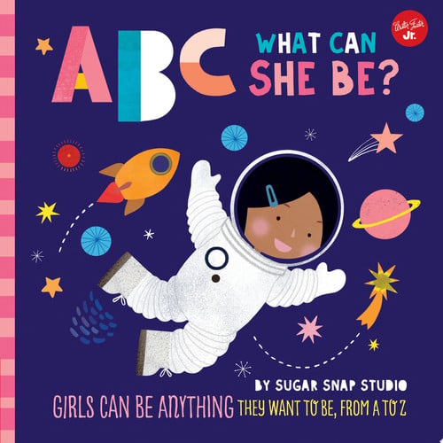ABC for Me: ABC What Can She Be? Girls can be anything they want to be, from A to Z by Sugar Snap Studio | Jessie Ford