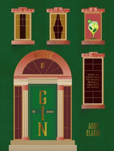 The House of Gin: Over 40 Cocktails to Shake, Muddle & Stir at Home by Andy Clarke