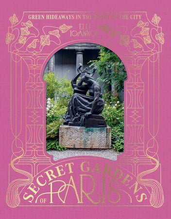 The Secret Gardens off Paris: green hideaways in the heart of the city by Ioannou, Elli