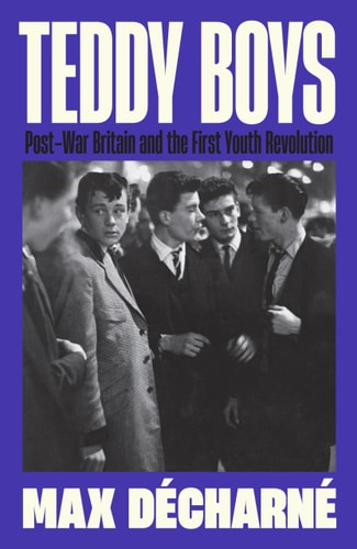 Teddy Boys: Post-War Britain & the First Youth Revolution by Max Décharné