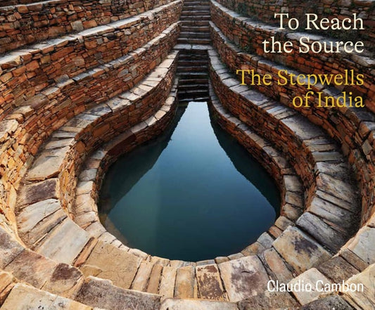 To Reach the Source The Stepwells of India by Claudio Cambon