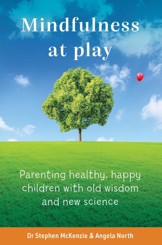 Mindfulness at Play: Parenting healthy, happy children with old wisdom and new science by Dr. Stephen McKenzie | Angela North