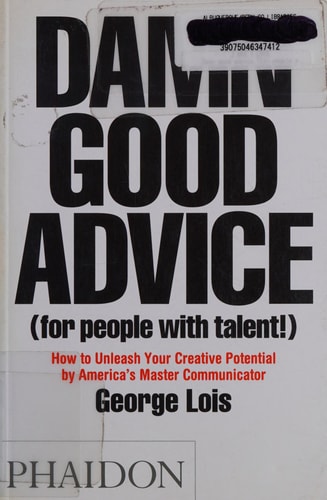 Damn Good Advice (For People with Talent!): How To Unleash Your Creative Potential by America's Master Communicator, George Lois by George Lois