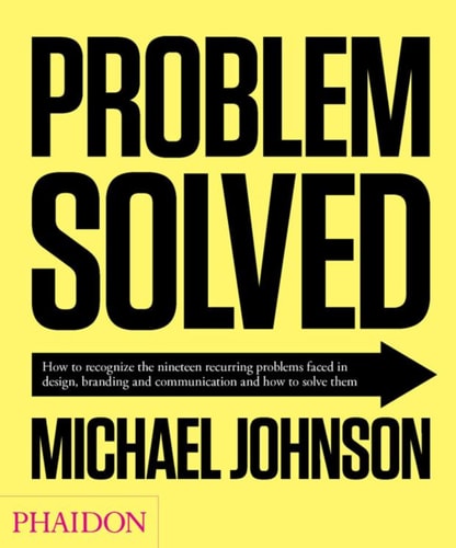 Problem Solved: How to recognize the nineteen recurring problems faced in design, branding and communication and how to solve them by Michael Johnson