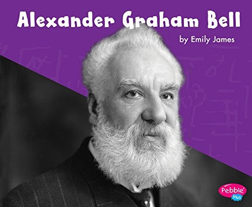 Alexander Graham Bell (Pebble Plus: Great Scientists and Inventors) by Emily James