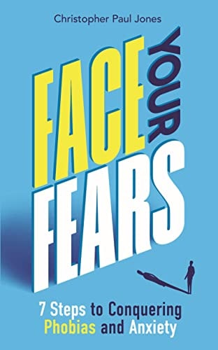Face Your Fears: 7 Steps to Conquering Phobias & Anxiety by Christopher Paul Jones