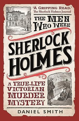 The Men Who Were Sherlock Holmes: A True-Life Victorian Murder Mystery by Daniel Smith