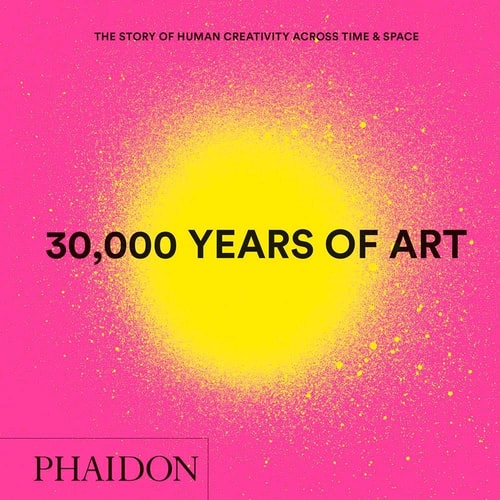 30,000 Years of Art : The Story of Human Creativity across Time and Space (mini format - includes 600 of the worlds greatest works) by Phaidon Editors