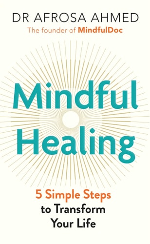 Mindful Healing: 5 Simple Steps to Transform Your Life by Afrosa Ahmed | Dr Ahmed
