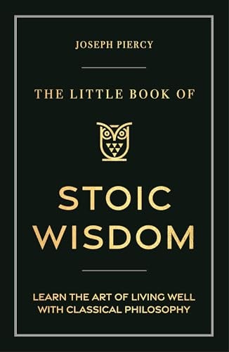 The Little Book of Stoic Wisdom Learn the Art of Living Well with Classical Philosophy by Joseph Piercy