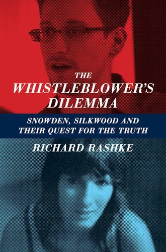 Whistleblower's Dilemma: Snowden, Silkwood And Their Quest For the Truth by Richard Rashke