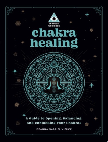 (TXS) Chakra Healing: An In Focus Workbook: A Guide to Opening, Balancing & Unblocking Your Chakras by Deanna Gabriel Vierck