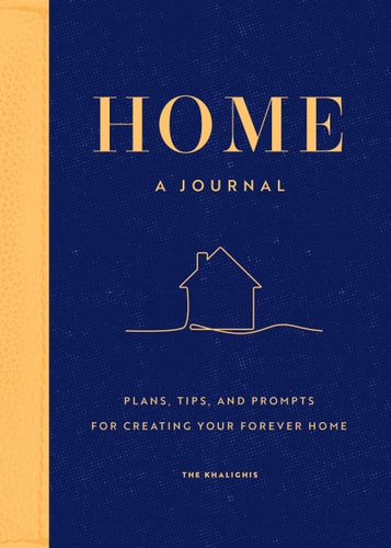 Home: A Journal: Plans, Tips, & Prompts for Creating your Forever Home by The Khalighis