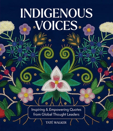 Indigenous Voices Inspiring & Empowering Quotes from Global Thought Leaders by Tat\u00e9 Walker