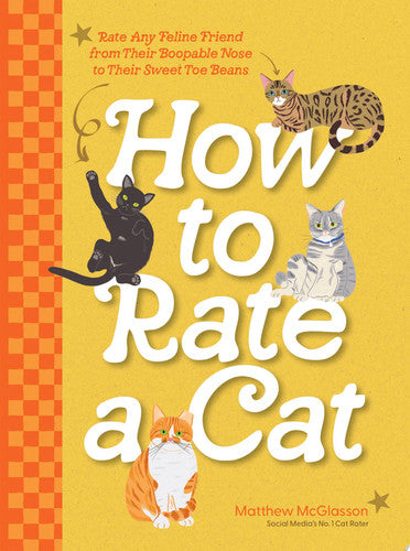 How to Rate a Cat: Rate Any Feline Friend from Their Boopable Nose to Their Sweet Toe Beans by Matthew McGlasson