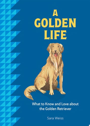 A Golden Life: What to Know and Love about the Golden Retriever by Sara Weiss