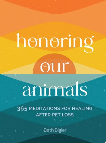 Honoring Our Animals 365 Meditations for Healing After Pet Loss by Beth Bigler