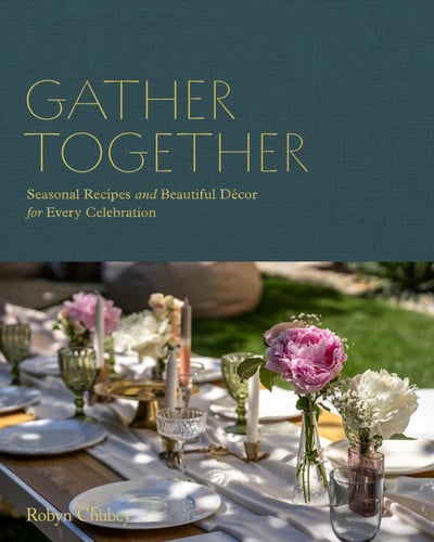 Gather Together: Seasonal Recipes and Beautiful Decor for Every Celebration by Robyn Chubey