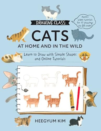 Drawing Class: Cats at Home and in the Wild Learn to Draw with Simple Shapes and Online Tutorials - Access Video Tutorials for 60 Drawings Via QR Codes by Heegyum Kim