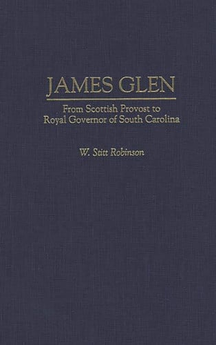 James Glen: From Scottish Provost to Royal Governor of South Carolina (Contributions in American History) by Robinson, W Stitt