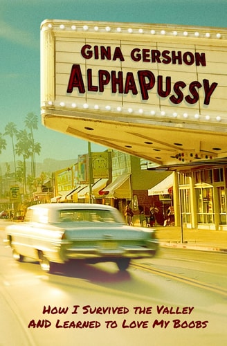 AlphaPussy How I Survived the Valley and Learned to Love My Boobs by Gina Gershon
